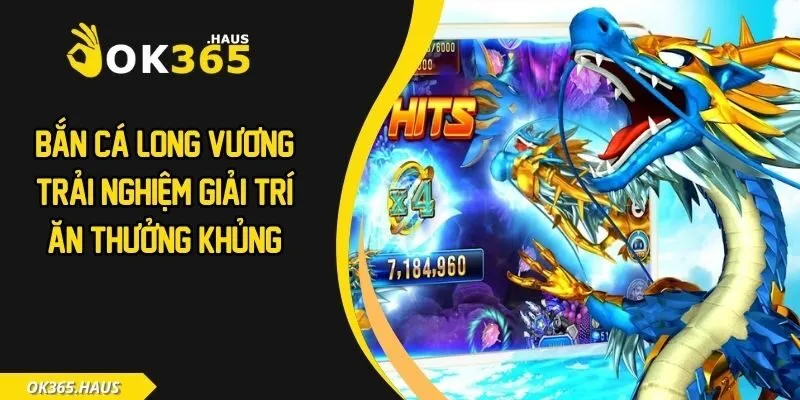 Bắn Cá Long Vương - Trải Nghiệm Giải Trí Ăn Thưởng Khủng 2 Bắn cá long vương
